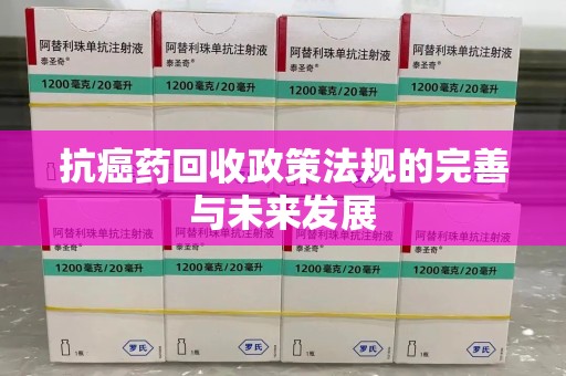 保定抗癌药回收政策法规的完善与未来发展