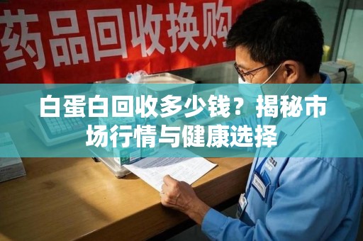 保定白蛋白回收多少钱？揭秘市场行情与健康选择