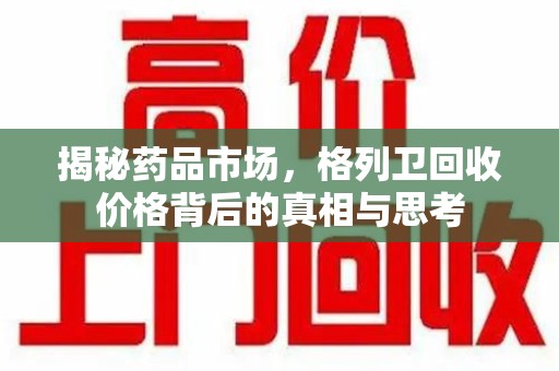 保定揭秘药品市场，格列卫回收价格背后的真相与思考