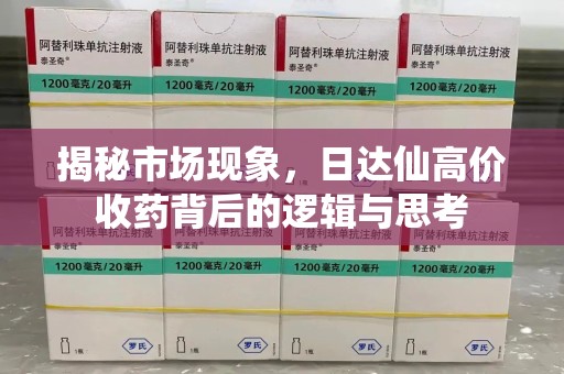 保定揭秘市场现象，日达仙高价收药背后的逻辑与思考