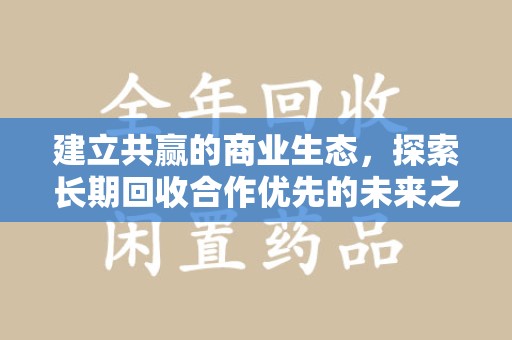 保定建立共赢的商业生态，探索长期回收合作优先的未来之路