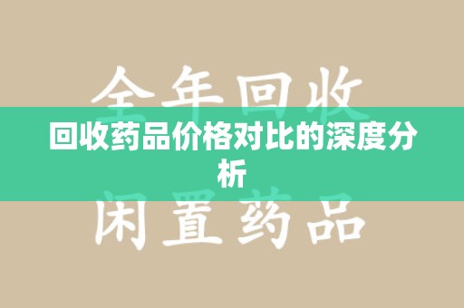 保定回收药品价格对比的深度分析