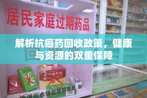 保定解析抗癌药回收政策，健康与资源的双重保障