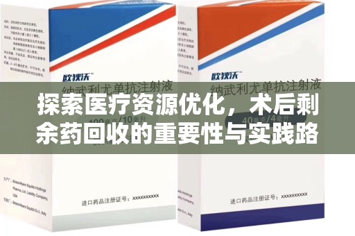 保定探索医疗资源优化，术后剩余药回收的重要性与实践路径