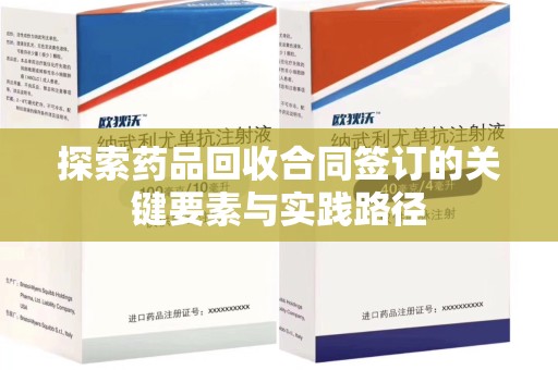 保定探索药品回收合同签订的关键要素与实践路径