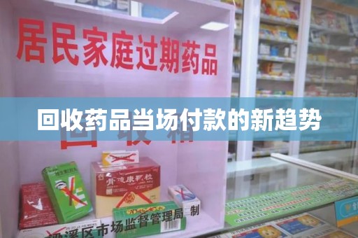 保定回收药品当场付款的新趋势