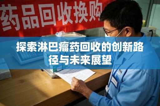 保定探索淋巴瘤药回收的创新路径与未来展望