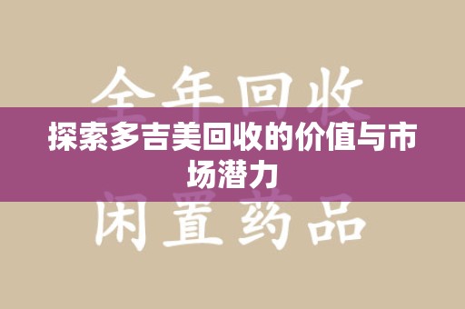 保定探索多吉美回收的价值与市场潜力