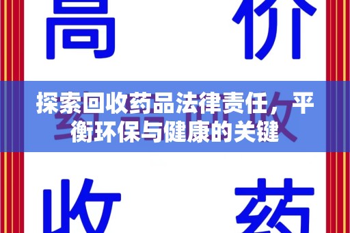 保定探索回收药品法律责任，平衡环保与健康的关键
