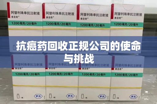 保定抗癌药回收正规公司的使命与挑战