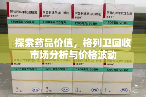 保定探索药品价值，格列卫回收市场分析与价格波动