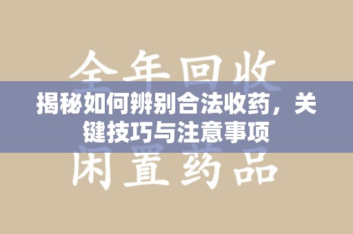 保定揭秘如何辨别合法收药，关键技巧与注意事项