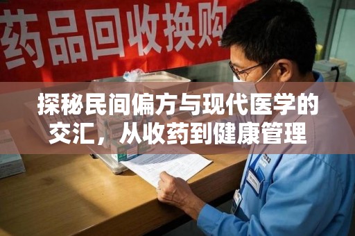 保定探秘民间偏方与现代医学的交汇，从收药到健康管理