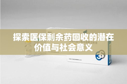 保定探索医保剩余药回收的潜在价值与社会意义