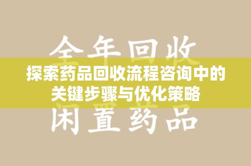 保定探索药品回收流程咨询中的关键步骤与优化策略
