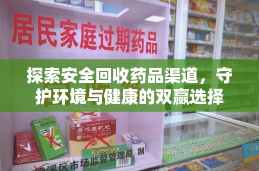 保定探索安全回收药品渠道，守护环境与健康的双赢选择