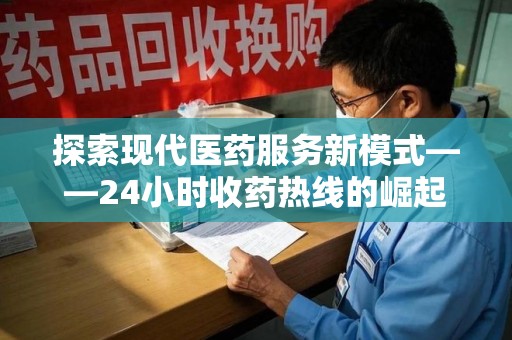 保定探索现代医药服务新模式——24小时收药热线的崛起与意义