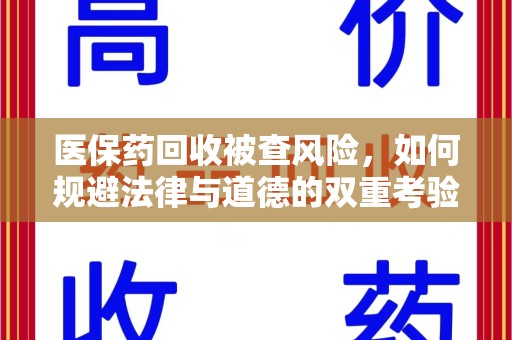 保定医保药回收被查风险，如何规避法律与道德的双重考验