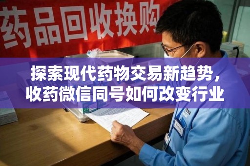 保定探索现代药物交易新趋势，收药微信同号如何改变行业规则