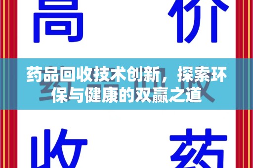 保定药品回收技术创新，探索环保与健康的双赢之道