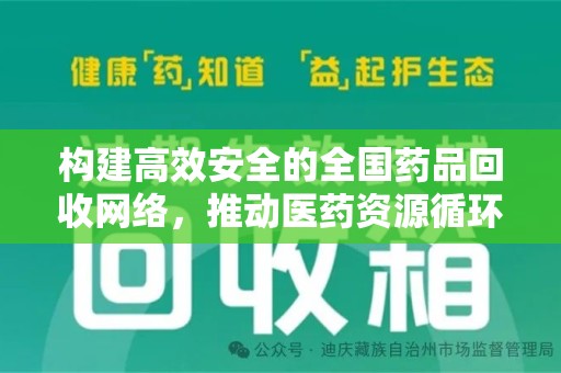 保定构建高效安全的全国药品回收网络，推动医药资源循环利用