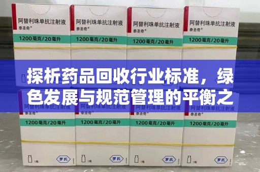 保定探析药品回收行业标准，绿色发展与规范管理的平衡之道