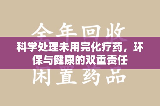 保定科学处理未用完化疗药，环保与健康的双重责任