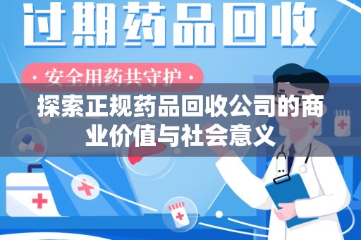保定探索正规药品回收公司的商业价值与社会意义