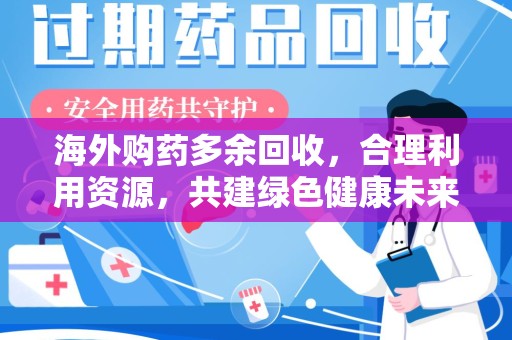 保定海外购药多余回收，合理利用资源，共建绿色健康未来
