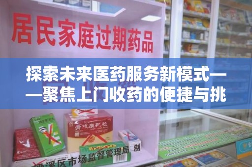 保定探索未来医药服务新模式——聚焦上门收药的便捷与挑战