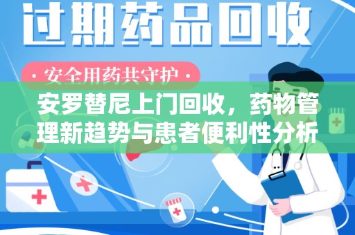 保定安罗替尼上门回收，药物管理新趋势与患者便利性分析