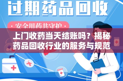 保定上门收药当天结账吗？揭秘药品回收行业的服务与规范