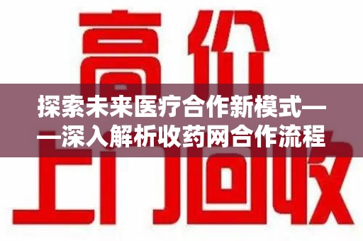 保定探索未来医疗合作新模式——深入解析收药网合作流程