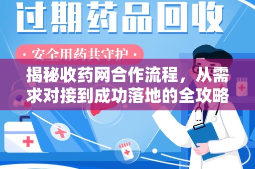 保定揭秘收药网合作流程，从需求对接到成功落地的全攻略