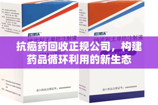 保定抗癌药回收正规公司，构建药品循环利用的新生态