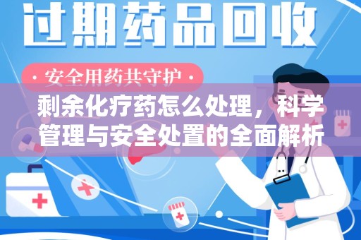 保定剩余化疗药怎么处理，科学管理与安全处置的全面解析