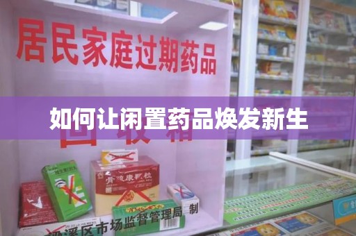 保定如何让闲置药品焕发新生