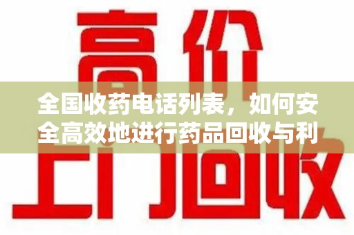 保定全国收药电话列表，如何安全高效地进行药品回收与利用