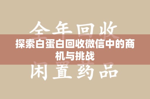 保定探索白蛋白回收微信中的商机与挑战