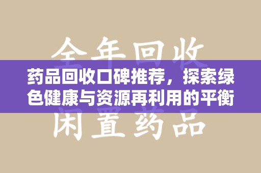 保定药品回收口碑推荐，探索绿色健康与资源再利用的平衡点