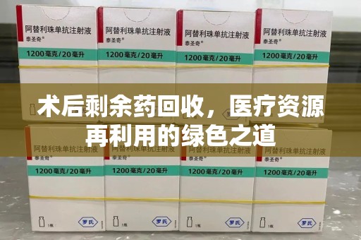 保定术后剩余药回收，医疗资源再利用的绿色之道