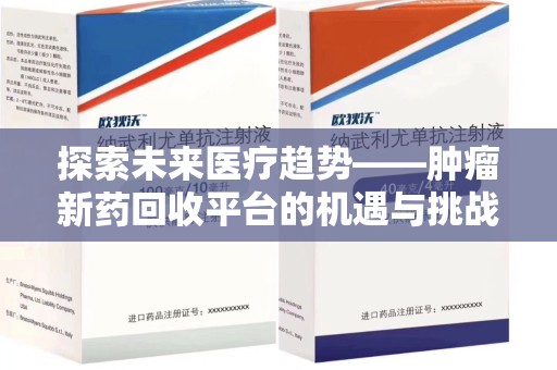 保定探索未来医疗趋势——肿瘤新药回收平台的机遇与挑战