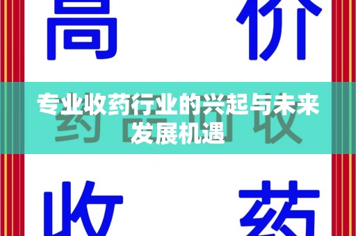 保定专业收药行业的兴起与未来发展机遇
