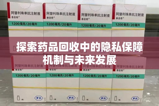保定探索药品回收中的隐私保障机制与未来发展