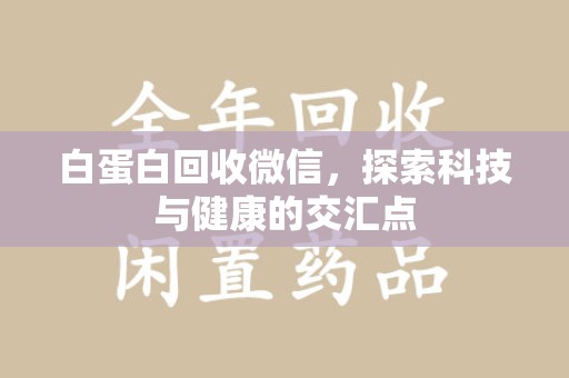 保定白蛋白回收微信，探索科技与健康的交汇点