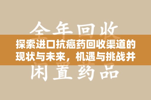 保定探索进口抗癌药回收渠道的现状与未来，机遇与挑战并存