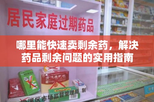 保定哪里能快速卖剩余药，解决药品剩余问题的实用指南