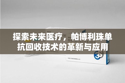 保定探索未来医疗，帕博利珠单抗回收技术的革新与应用
